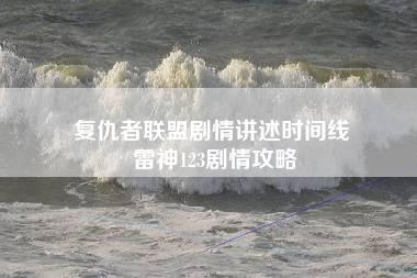 复仇者联盟剧情讲述时间线 雷神123剧情攻略