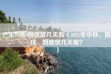 广东11选5国庆放几天假（2021年中秋，国庆，到底放几天呢？）