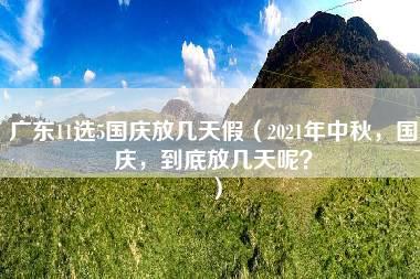 广东11选5国庆放几天假（2021年中秋，国庆，到底放几天呢？）