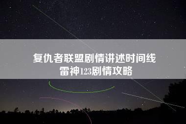 复仇者联盟剧情讲述时间线 雷神123剧情攻略