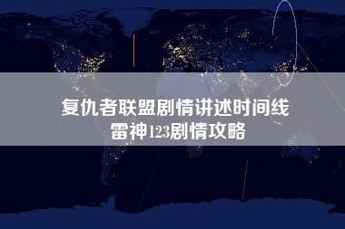 复仇者联盟剧情讲述时间线 雷神123剧情攻略