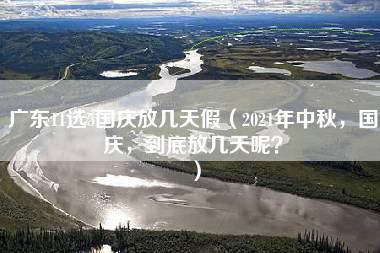 广东11选5国庆放几天假（2021年中秋，国庆，到底放几天呢？）