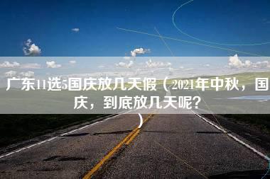 广东11选5国庆放几天假（2021年中秋，国庆，到底放几天呢？）