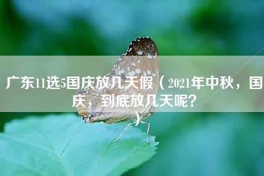 广东11选5国庆放几天假（2021年中秋，国庆，到底放几天呢？）