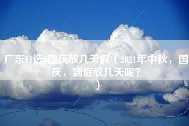 广东11选5国庆放几天假（2021年中秋，国庆，到底放几天呢？）