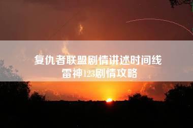 复仇者联盟剧情讲述时间线 雷神123剧情攻略