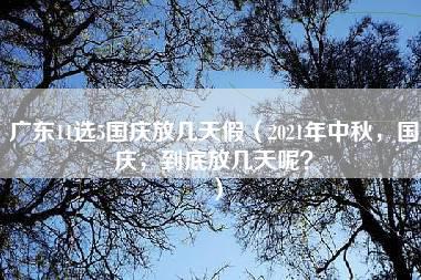 广东11选5国庆放几天假（2021年中秋，国庆，到底放几天呢？）