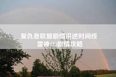 复仇者联盟剧情讲述时间线 雷神123剧情攻略