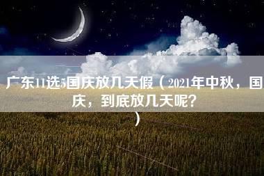 广东11选5国庆放几天假（2021年中秋，国庆，到底放几天呢？）