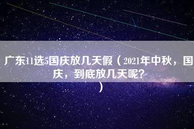 广东11选5国庆放几天假（2021年中秋，国庆，到底放几天呢？）