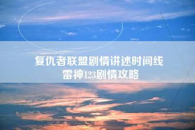 复仇者联盟剧情讲述时间线 雷神123剧情攻略