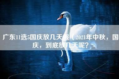 广东11选5国庆放几天假（2021年中秋，国庆，到底放几天呢？）