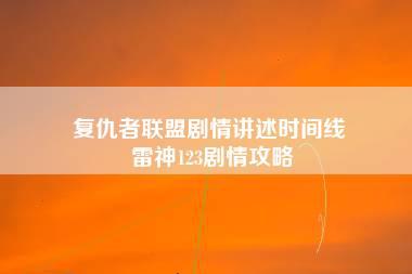 复仇者联盟剧情讲述时间线 雷神123剧情攻略