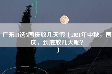 广东11选5国庆放几天假（2021年中秋，国庆，到底放几天呢？）