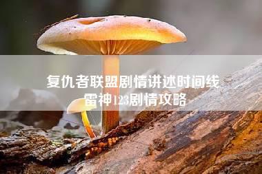 复仇者联盟剧情讲述时间线 雷神123剧情攻略