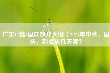 广东11选5国庆放几天假（2021年中秋，国庆，到底放几天呢？）