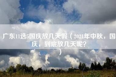 广东11选5国庆放几天假（2021年中秋，国庆，到底放几天呢？）