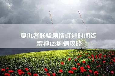 复仇者联盟剧情讲述时间线 雷神123剧情攻略