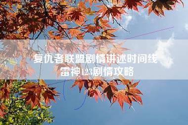 复仇者联盟剧情讲述时间线 雷神123剧情攻略