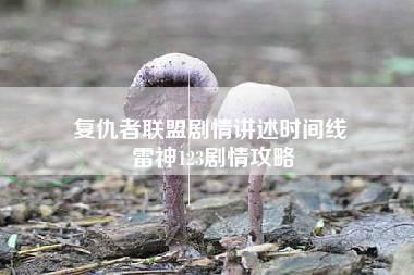 复仇者联盟剧情讲述时间线 雷神123剧情攻略