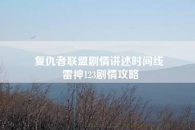 复仇者联盟剧情讲述时间线 雷神123剧情攻略