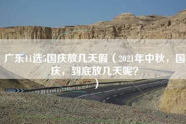 广东11选5国庆放几天假（2021年中秋，国庆，到底放几天呢？）