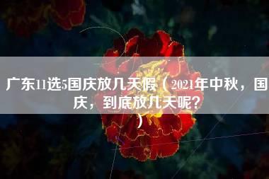 广东11选5国庆放几天假（2021年中秋，国庆，到底放几天呢？）