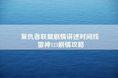 复仇者联盟剧情讲述时间线 雷神123剧情攻略