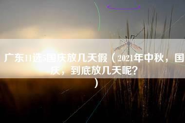 广东11选5国庆放几天假（2021年中秋，国庆，到底放几天呢？）