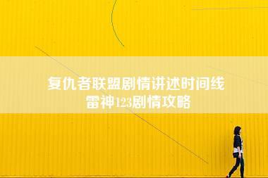 复仇者联盟剧情讲述时间线 雷神123剧情攻略