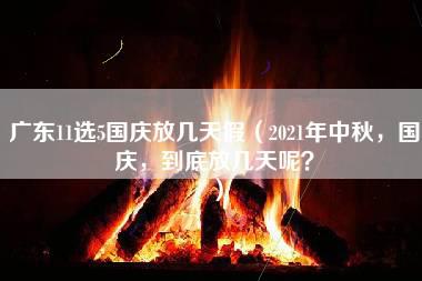 广东11选5国庆放几天假（2021年中秋，国庆，到底放几天呢？）