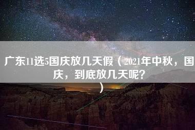 广东11选5国庆放几天假（2021年中秋，国庆，到底放几天呢？）