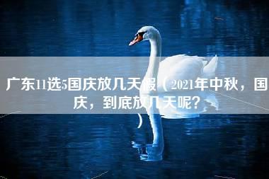 广东11选5国庆放几天假（2021年中秋，国庆，到底放几天呢？）