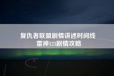 复仇者联盟剧情讲述时间线 雷神123剧情攻略