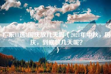 广东11选5国庆放几天假（2021年中秋，国庆，到底放几天呢？）