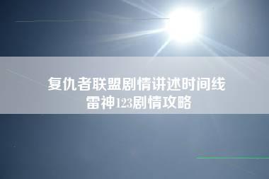 复仇者联盟剧情讲述时间线 雷神123剧情攻略