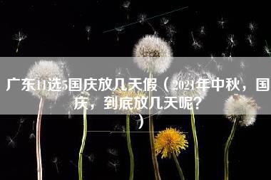 广东11选5国庆放几天假（2021年中秋，国庆，到底放几天呢？）