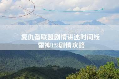 复仇者联盟剧情讲述时间线 雷神123剧情攻略