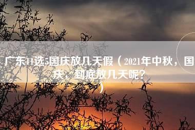 广东11选5国庆放几天假（2021年中秋，国庆，到底放几天呢？）