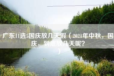 广东11选5国庆放几天假（2021年中秋，国庆，到底放几天呢？）