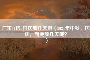 广东11选5国庆放几天假（2021年中秋，国庆，到底放几天呢？）