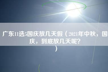 广东11选5国庆放几天假（2021年中秋，国庆，到底放几天呢？）