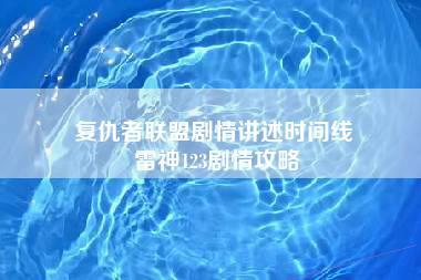 复仇者联盟剧情讲述时间线 雷神123剧情攻略