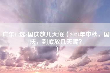 广东11选5国庆放几天假（2021年中秋，国庆，到底放几天呢？）