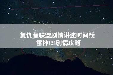 复仇者联盟剧情讲述时间线 雷神123剧情攻略