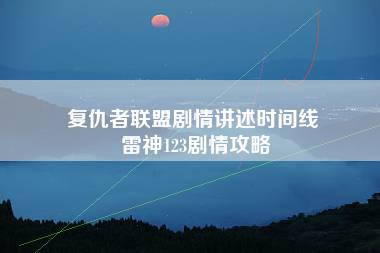 复仇者联盟剧情讲述时间线 雷神123剧情攻略