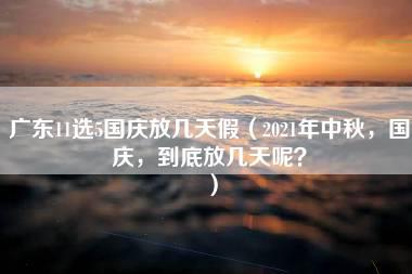 广东11选5国庆放几天假（2021年中秋，国庆，到底放几天呢？）