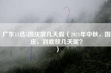 广东11选5国庆放几天假（2021年中秋，国庆，到底放几天呢？）