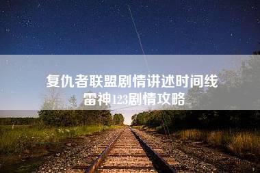 复仇者联盟剧情讲述时间线 雷神123剧情攻略