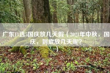 广东11选5国庆放几天假（2021年中秋，国庆，到底放几天呢？）